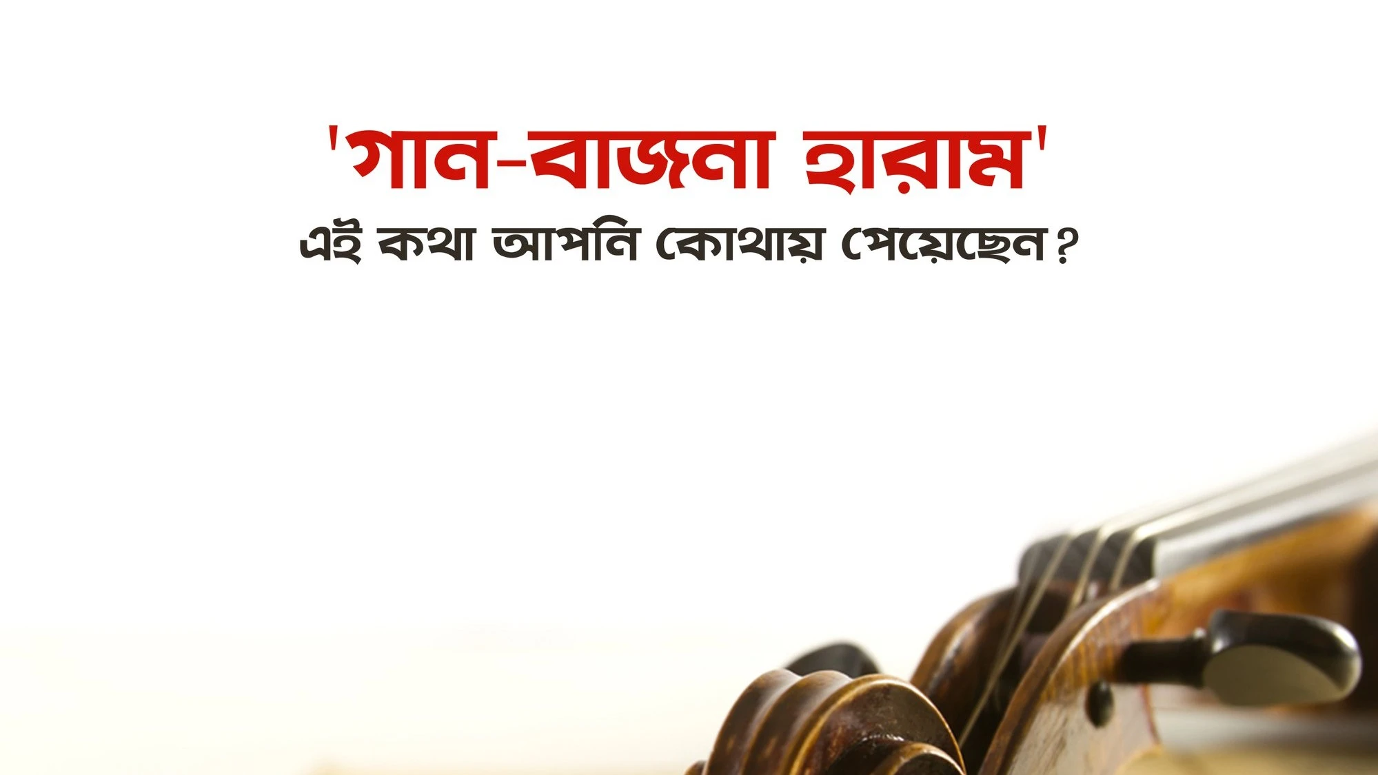 'গান-বাজনা হারাম' — এই কথা আপনি কোথায় পেয়েছেন? গান বাদ্যযন্ত্র কি হারাম?